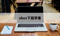 关于okex下载苹果的信息