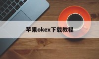 包含苹果okex下载教程的词条