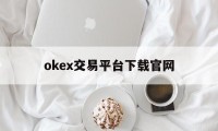 关于okex交易平台下载官网的信息