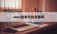 okex交易平台可靠吗的简单介绍