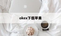 okex下载苹果的简单介绍