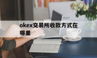 关于okex交易所收款方式在哪里的信息