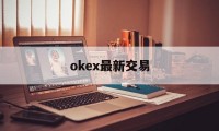 关于okex最新交易的信息