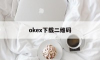 关于okex下载二维码的信息