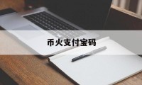 关于币火支付宝码的信息