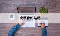 火币合约贴吧(火币合约交易怎么玩)