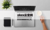 okex云官网(okex云官网首页)