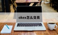 okex怎么交易(okex怎么知道自己的钱包地址)