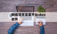 关于网络货币交易平台okex软件的信息