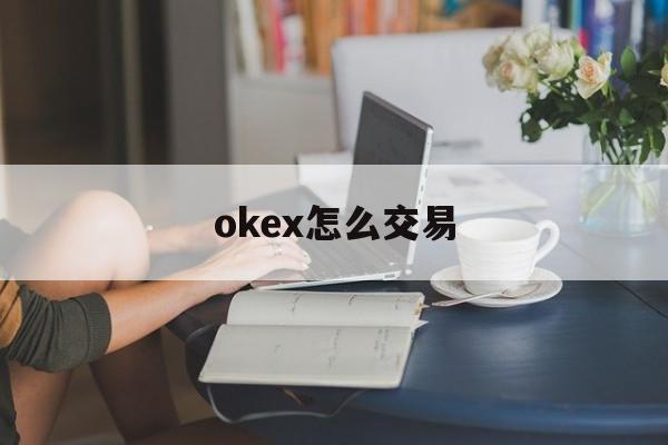 okex怎么交易(okex怎么充值usdt) okex怎么交易(okex怎么充值usdt)
