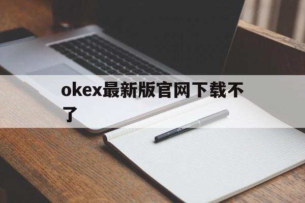 包含okex最新版官网下载不了的词条