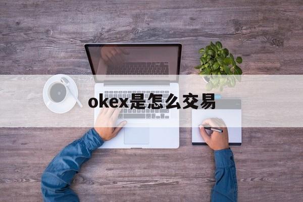 okex是怎么交易(okex是什么交易平台)