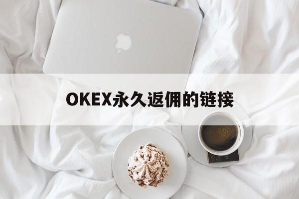 OKEX永久返佣的链接(okex邀请返佣在哪里领)