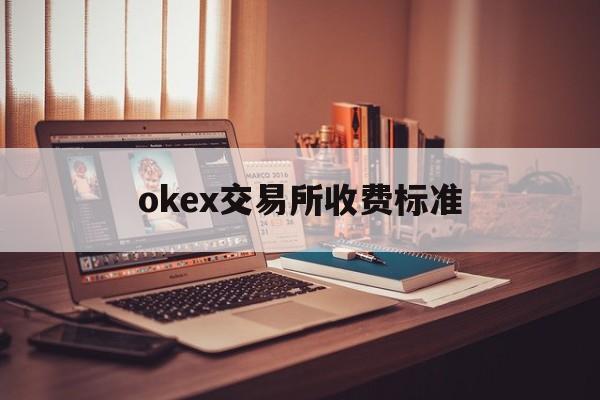 关于okex交易所收费标准的信息