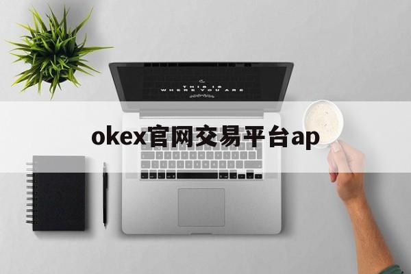 okex官网交易平台ap的简单介绍