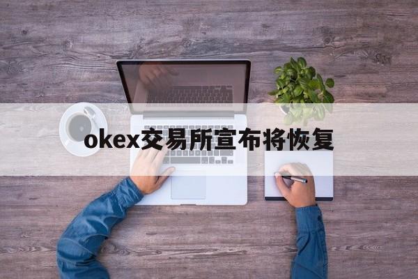包含okex交易所宣布将恢复的词条 包含okex交易所宣布将恢复的词条