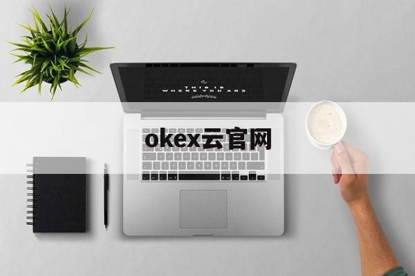 okex云官网(okex云官网首页)